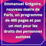 Lire la suite à propos de l’article Emmanuel Grégoire, nouveau maire de Paris, un programme de 400 pages et pas un mot pour les droits des personnes autistes