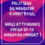 Lire la suite à propos de l’article Politique du handicap à Montreuil : nous attendons mieux de ce nouveau mandat !